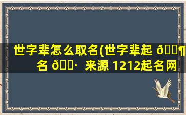 世字辈怎么取名(世字辈起 🐶 名 🕷  来源 1212起名网)